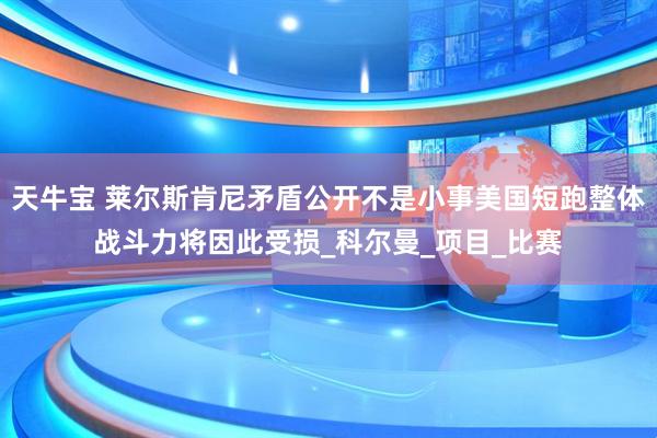 天牛宝 莱尔斯肯尼矛盾公开不是小事美国短跑整体战斗力将因此受损_科尔曼_项目_比赛