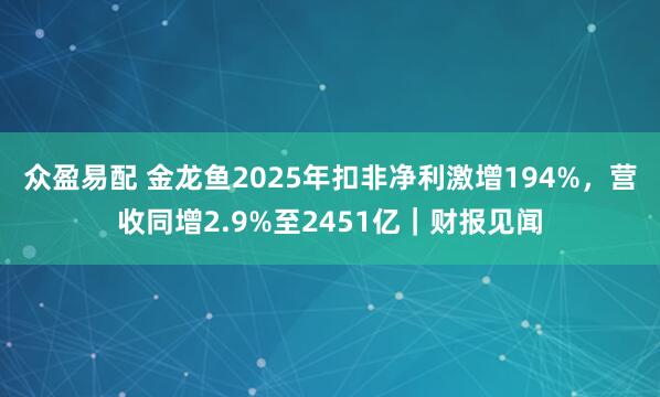 众盈易配 金龙鱼2025年扣非净利激增194%，营收同增2.9%至2451亿｜财报见闻