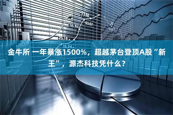 金牛所 一年暴涨1500%，超越茅台登顶A股“新王”，源杰科技凭什么？