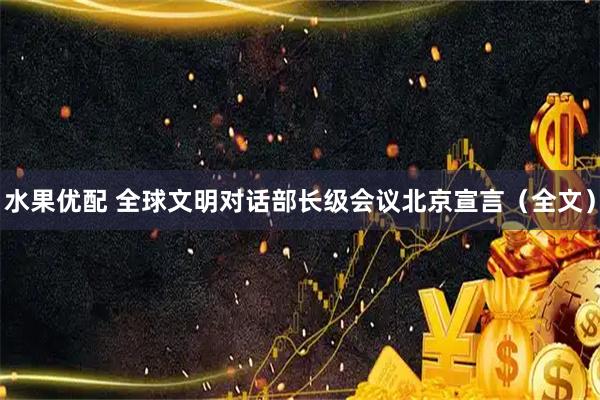 水果优配 全球文明对话部长级会议北京宣言（全文）