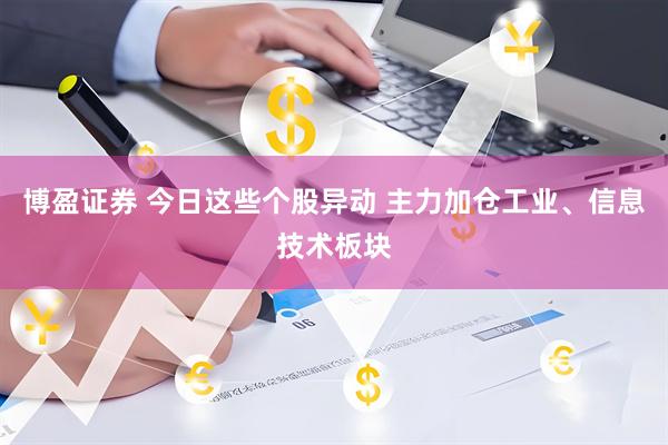 博盈证券 今日这些个股异动 主力加仓工业、信息技术板块