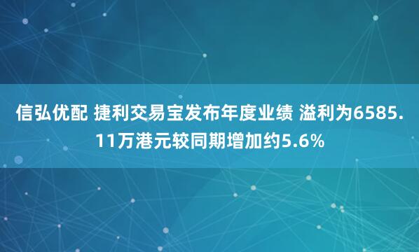 信弘优配 捷利交易宝发布年度业绩 溢利为6585.11万港元较同期增加约5.6%