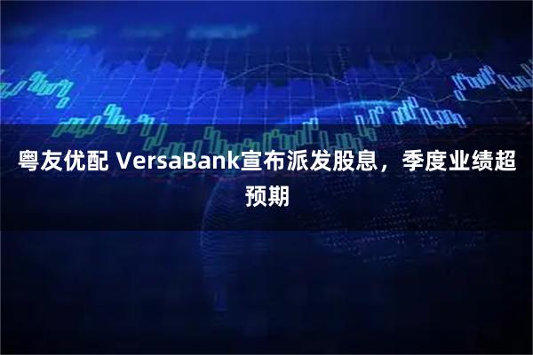 粤友优配 VersaBank宣布派发股息，季度业绩超预期