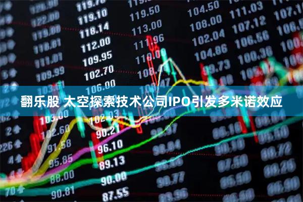 翻乐股 太空探索技术公司IPO引发多米诺效应
