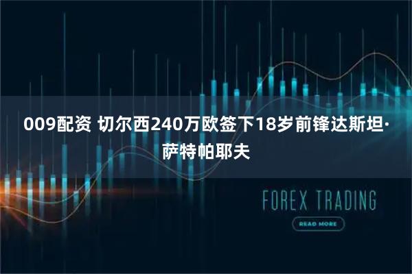 009配资 切尔西240万欧签下18岁前锋达斯坦·萨特帕耶夫